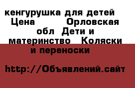 кенгурушка для детей  › Цена ­ 500 - Орловская обл. Дети и материнство » Коляски и переноски   